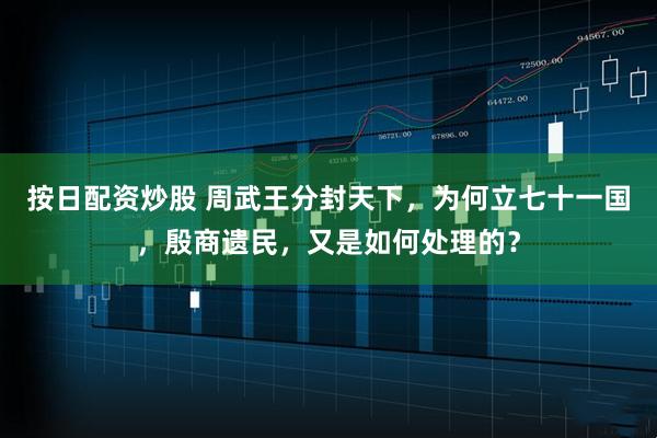 按日配资炒股 周武王分封天下，为何立七十一国，殷商遗民，又是如何处理的？