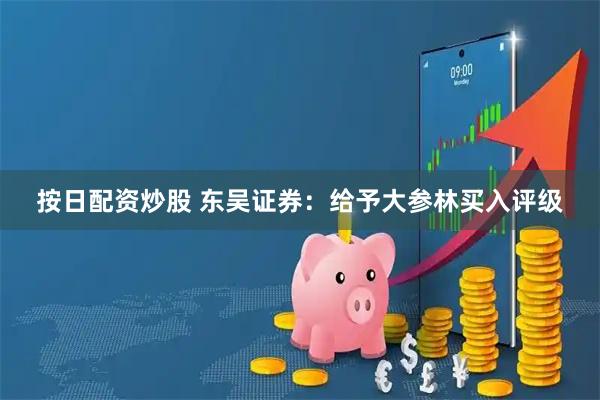 按日配资炒股 东吴证券：给予大参林买入评级
