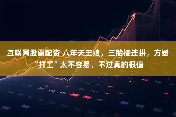 互联网股票配资 八年天王嫂，三胎接连拼，方媛“打工”太不容易，不过真的很值