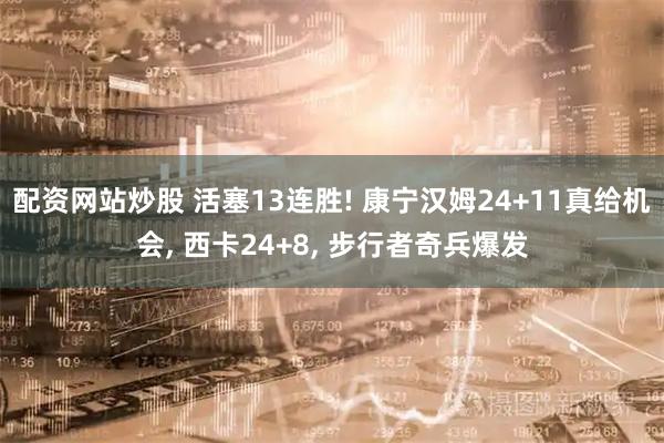 配资网站炒股 活塞13连胜! 康宁汉姆24+11真给机会, 西卡24+8, 步行者奇兵爆发