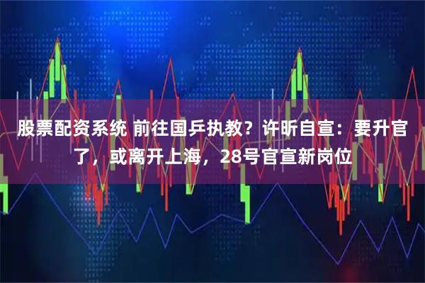 股票配资系统 前往国乒执教？许昕自宣：要升官了，或离开上海，28号官宣新岗位
