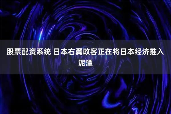 股票配资系统 日本右翼政客正在将日本经济推入泥潭