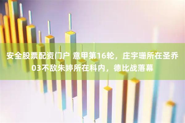 安全股票配资门户 意甲第16轮，庄宇珊所在圣乔03不敌朱婷所在科内，德比战落幕