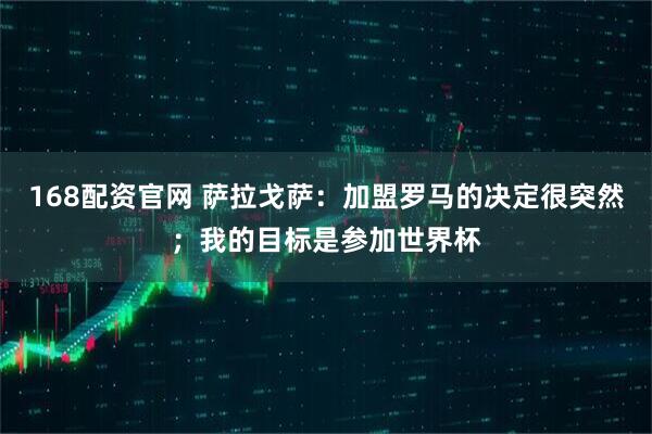 168配资官网 萨拉戈萨：加盟罗马的决定很突然；我的目标是参加世界杯