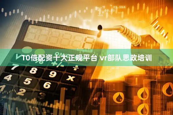 10倍配资十大正规平台 vr部队思政培训
