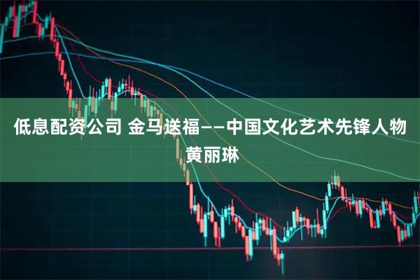 低息配资公司 金马送福——中国文化艺术先锋人物 黄丽琳