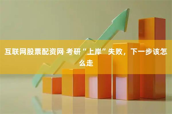 互联网股票配资网 考研“上岸”失败,下一步该怎么走