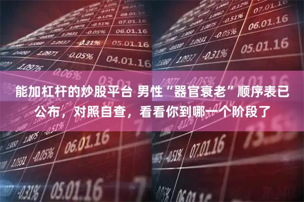 能加杠杆的炒股平台 男性“器官衰老”顺序表已公布,对照自查,看看你到哪一个阶段了