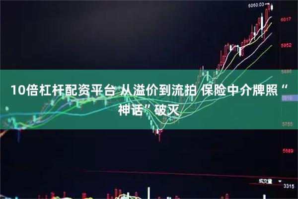 10倍杠杆配资平台 从溢价到流拍 保险中介牌照“神话”破灭
