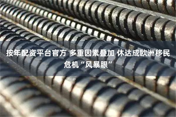 按年配资平台官方 多重因素叠加 休达成欧洲移民危机“风暴眼”