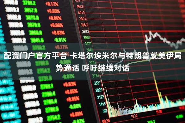 配资门户官方平台 卡塔尔埃米尔与特朗普就美伊局势通话 呼吁继续对话